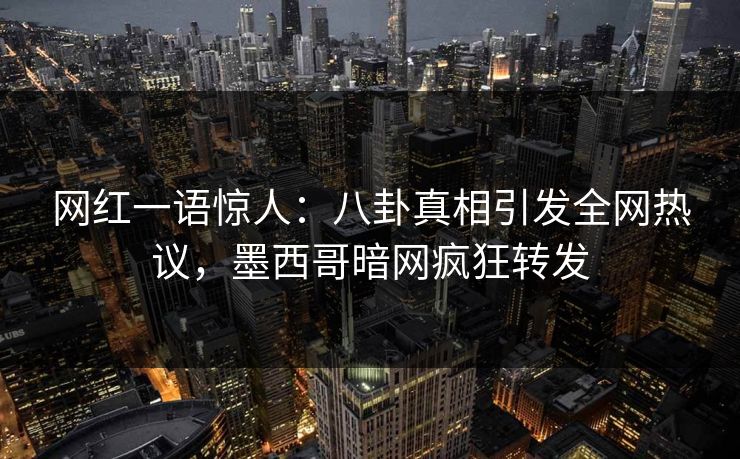 网红一语惊人：八卦真相引发全网热议，墨西哥暗网疯狂转发