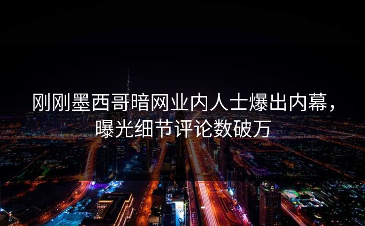 刚刚墨西哥暗网业内人士爆出内幕，曝光细节评论数破万