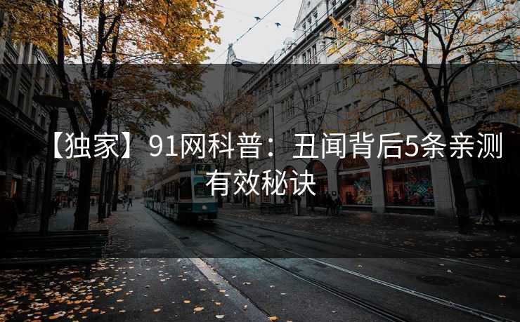 【独家】91网科普：丑闻背后5条亲测有效秘诀