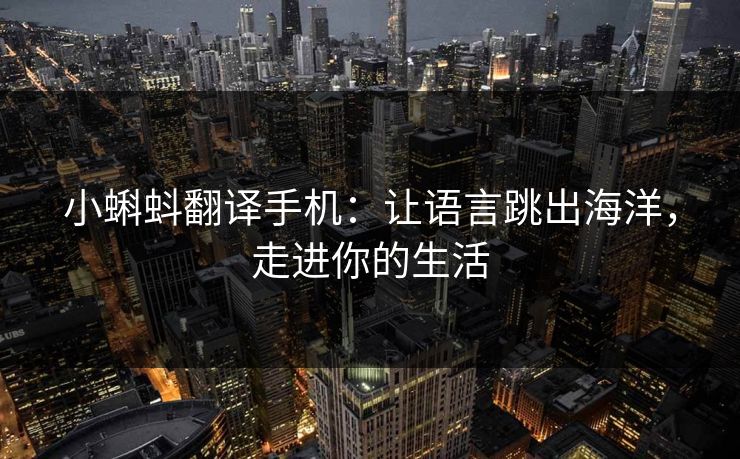 小蝌蚪翻译手机:让语言跳出海洋,走进你的生活 小蝌蚪翻译手机:让语言跳出海洋,走进你的生活