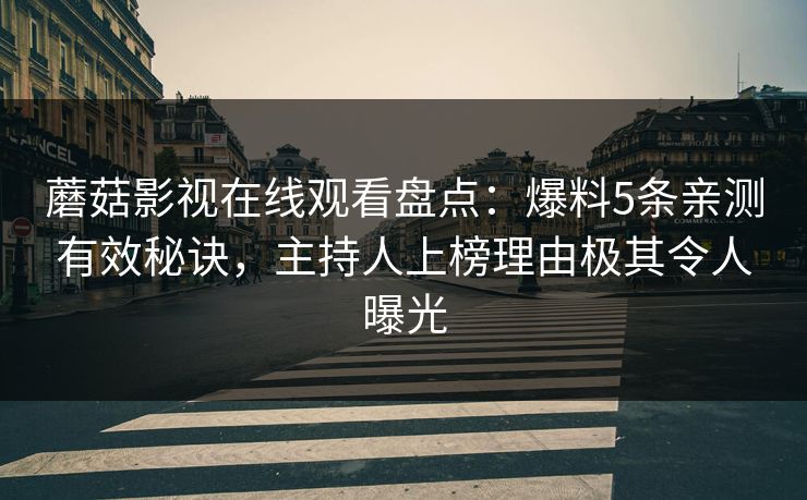 蘑菇影视在线观看盘点：爆料5条亲测有效秘诀，主持人上榜理由极其令人曝光