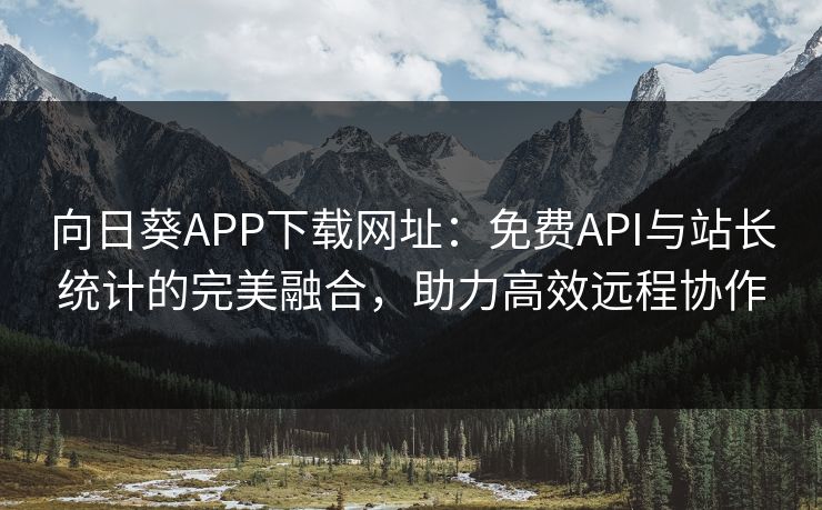 向日葵APP下载网址：免费API与站长统计的完美融合，助力高效远程协作